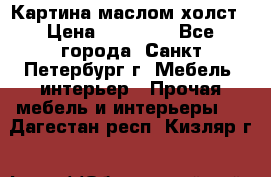 Картина маслом холст › Цена ­ 35 000 - Все города, Санкт-Петербург г. Мебель, интерьер » Прочая мебель и интерьеры   . Дагестан респ.,Кизляр г.